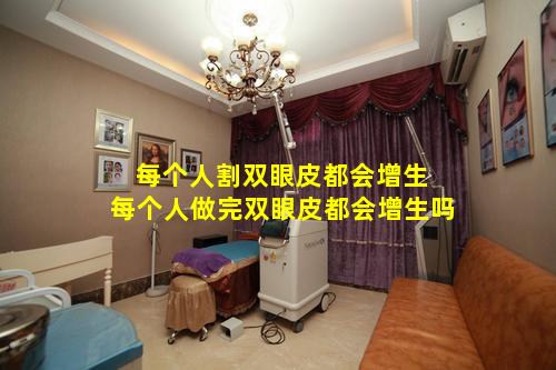每个人割双眼皮都会增生 每个人做完双眼皮都会增生吗